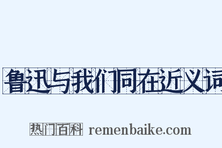 鲁迅与我们同在近义词是什么意思的图片